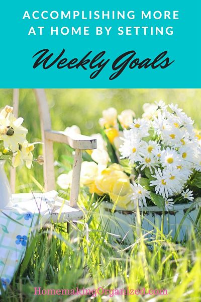 Accomplishing More at Home by Setting Weekly Goals - Homemaking Organized