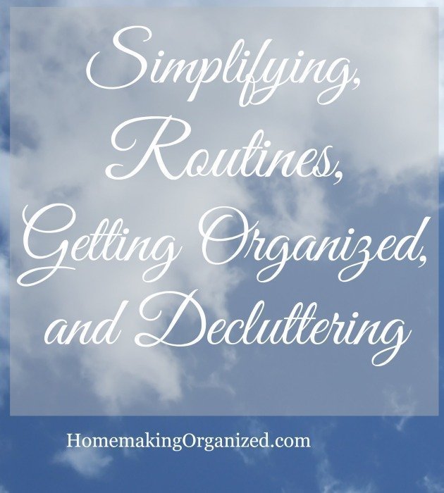 Simplifying, Routines, Getting Organized, and Decluttering